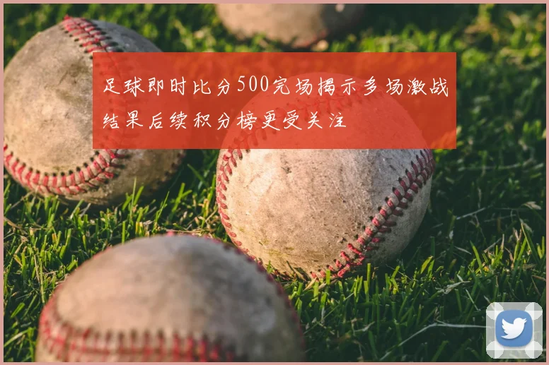 足球即时比分500完场揭示多场激战结果后续积分榜更受关注