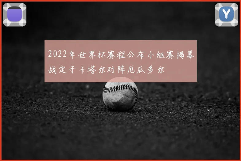 2022年世界杯赛程公布小组赛揭幕战定于卡塔尔对阵厄瓜多尔