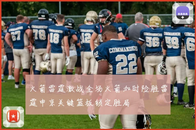 火箭雷霆激战全场火箭加时险胜雷霆申京关键篮板锁定胜局