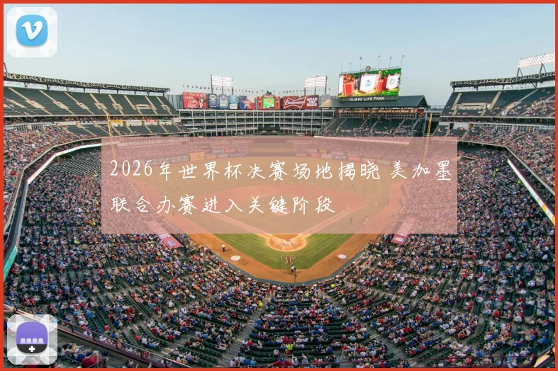 2026年世界杯决赛场地揭晓 美加墨联合办赛进入关键阶段