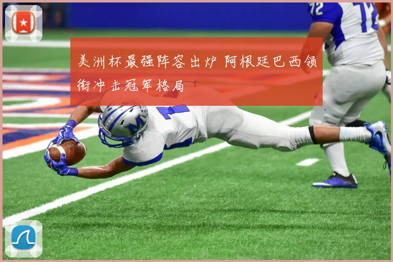 美洲杯最强阵容出炉 阿根廷巴西领衔冲击冠军格局