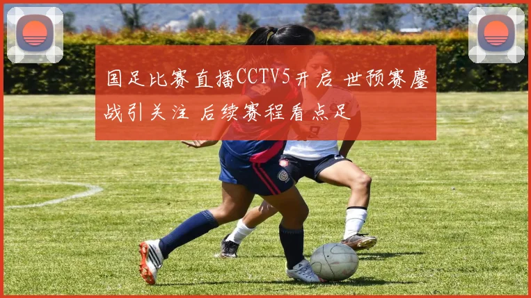 国足比赛直播CCTV5开启 世预赛鏖战引关注 后续赛程看点足