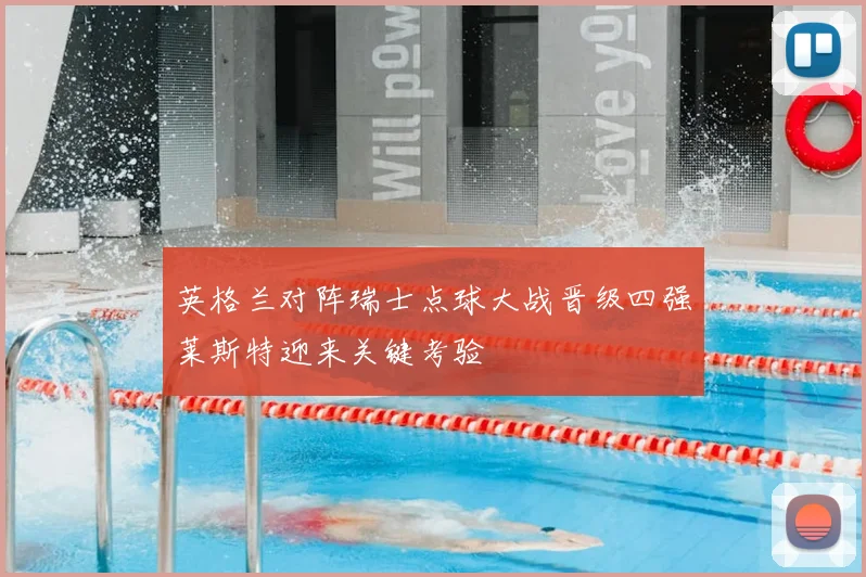 英格兰对阵瑞士点球大战晋级四强莱斯特迎来关键考验