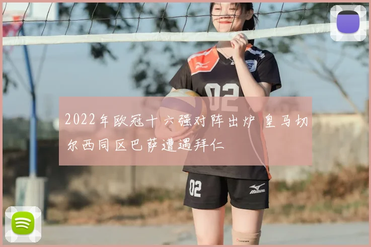 2022年欧冠十六强对阵出炉 皇马切尔西同区巴萨遭遇拜仁