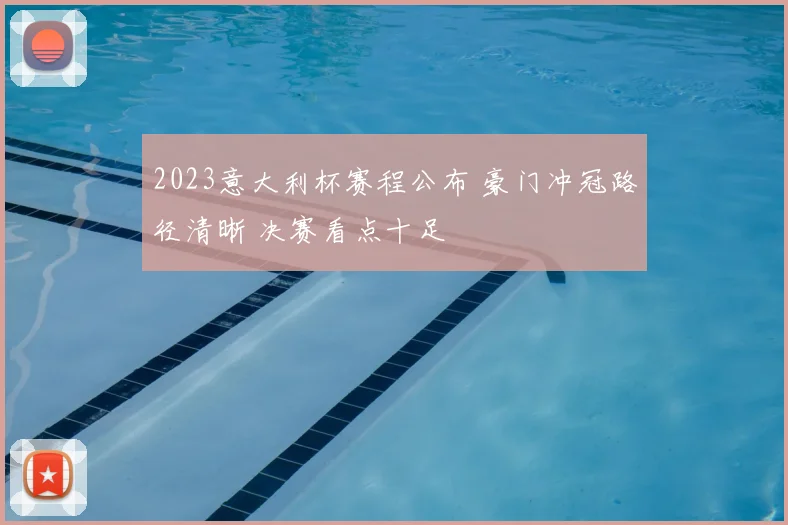 2023意大利杯赛程公布 豪门冲冠路径清晰 决赛看点十足