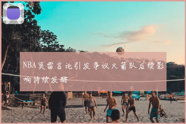 NBA莫雷言论引发争议火箭队后续影响持续发酵