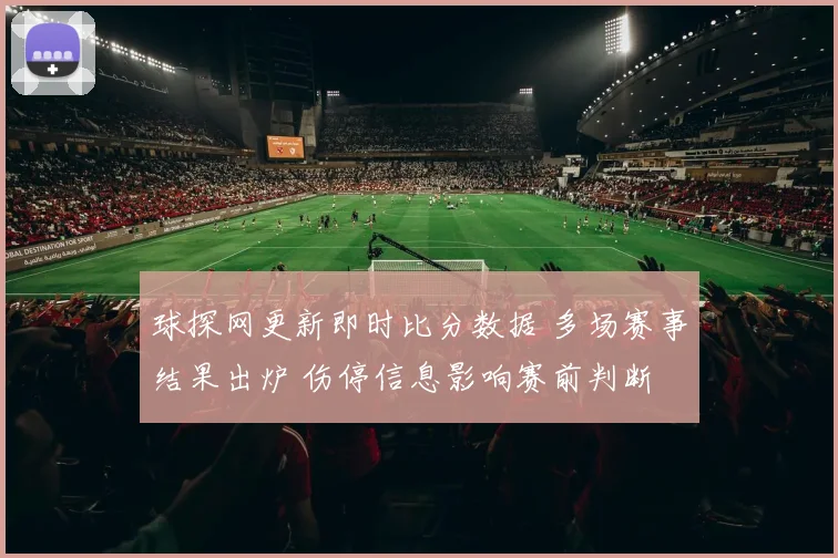 球探网更新即时比分数据 多场赛事结果出炉 伤停信息影响赛前判断