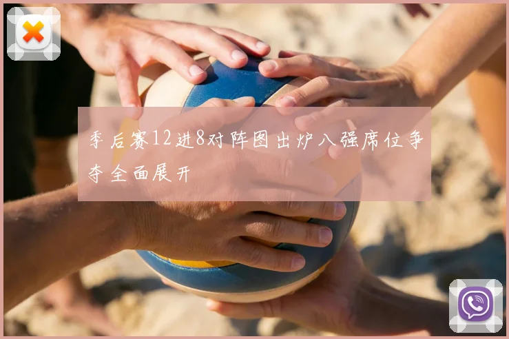 季后赛12进8对阵图出炉八强席位争夺全面展开