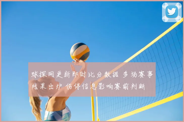 球探网更新即时比分数据 多场赛事结果出炉 伤停信息影响赛前判断