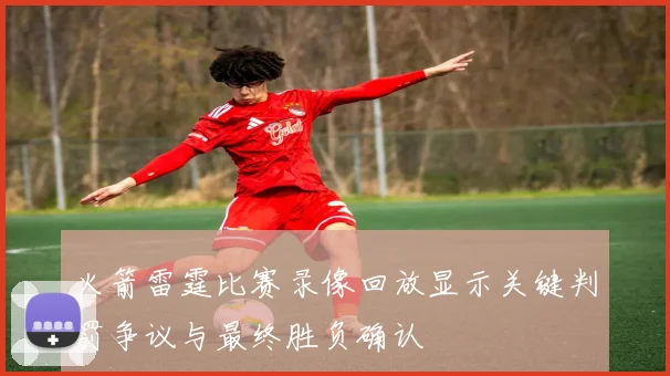火箭雷霆比赛录像回放显示关键判罚争议与最终胜负确认