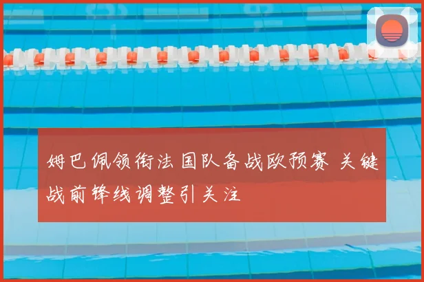 姆巴佩领衔法国队备战欧预赛 关键战前锋线调整引关注
