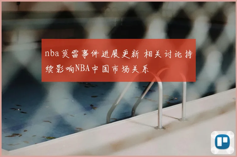 nba莫雷事件进展更新 相关讨论持续影响NBA中国市场关系