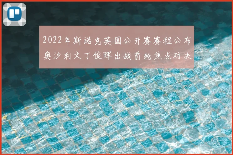 2022年斯诺克英国公开赛赛程公布奥沙利文丁俊晖出战首轮焦点对决