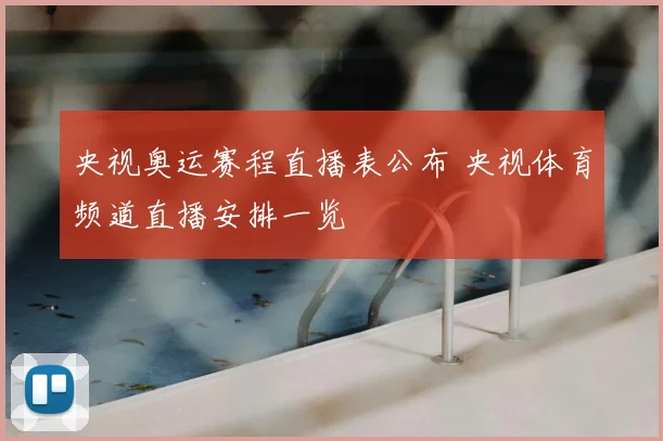 央视奥运赛程直播表公布 央视体育频道直播安排一览