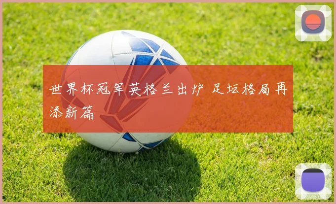 世界杯冠军英格兰出炉 足坛格局再添新篇