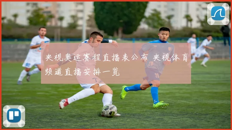 央视奥运赛程直播表公布 央视体育频道直播安排一览