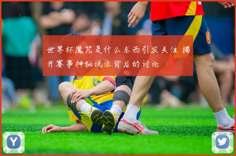 世界杯魔咒是什么东西引发关注 揭开赛事神秘说法背后的讨论